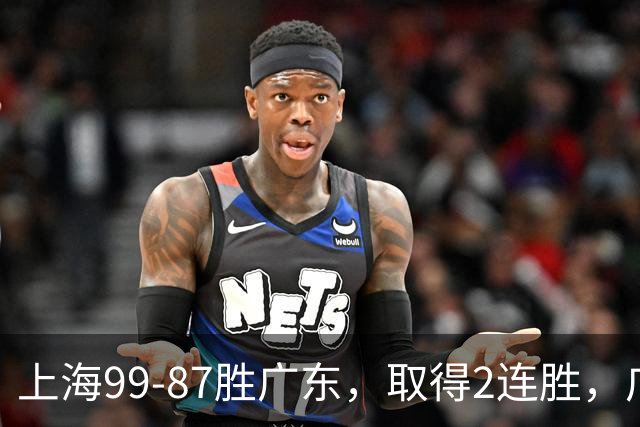 上海99-87胜广东，取得2连胜，广东无缘3连胜，王哲林11分9板2助