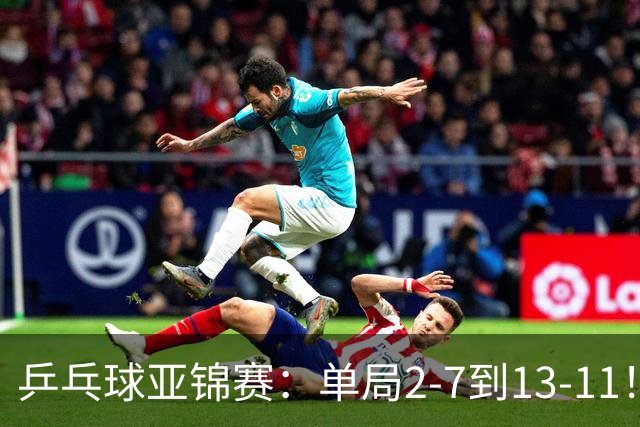 乒乓球亚锦赛：单局2-7到13-11！蒯曼2-0领先张本美和，会师陈熠争冠？