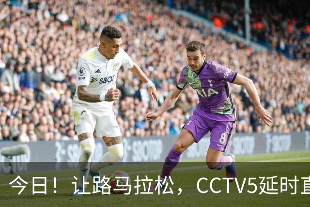 今日！让路马拉松，CCTV5延时直播NBA勇士VS太阳，库里PK德文布克