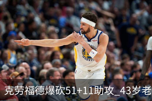 克劳福德爆砍51+11助攻 43岁老兵仍在续写传奇