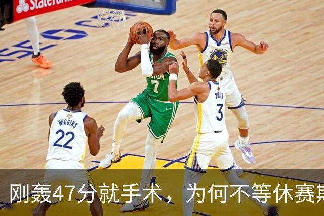 刚轰47分就手术，为何不等休赛期再做？