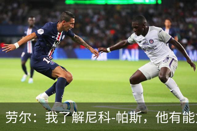 劳尔：我了解尼科-帕斯，他有能力接过梅西的阿根廷10号球衣