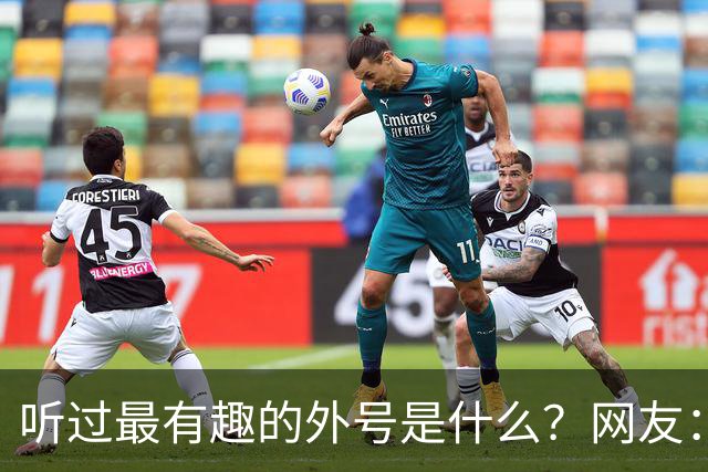 听过最有趣的外号是什么？网友：果然是有取错的名，没叫错的外号