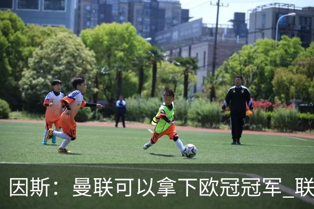 因斯：曼联可以拿下欧冠冠军 联赛也能进入前三