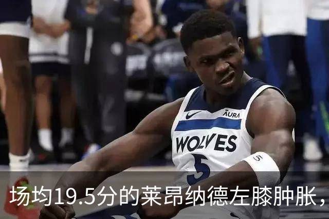 场均19.5分的莱昂纳德左膝肿胀，预计缺阵数周