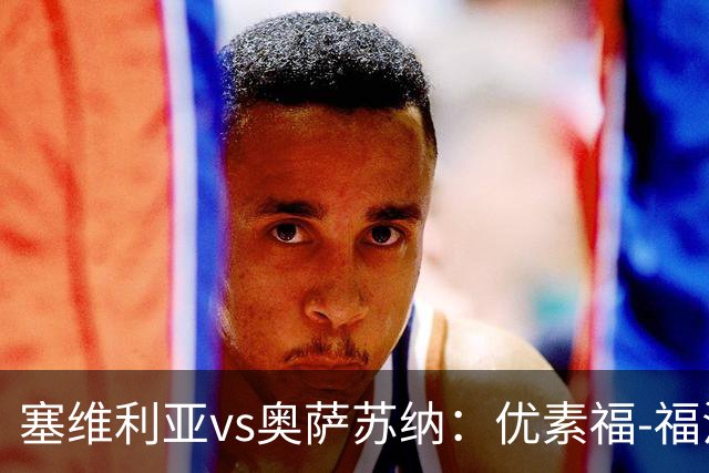 塞维利亚vs奥萨苏纳：优素福-福法纳、斯塔辛首发，布季米尔、迪巴赞出战