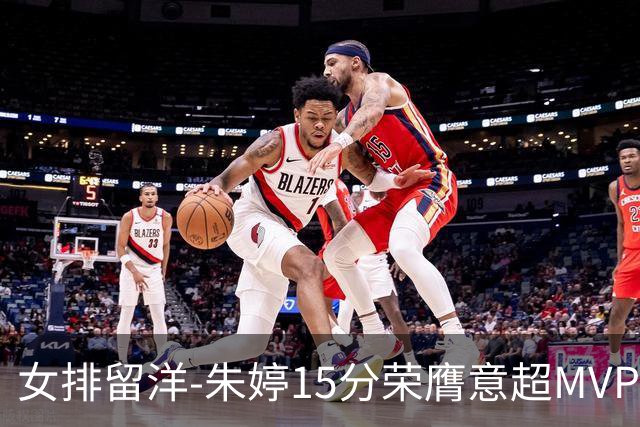 女排留洋-朱婷15分荣膺意超MVP 庄宇珊22分揽土超得分王