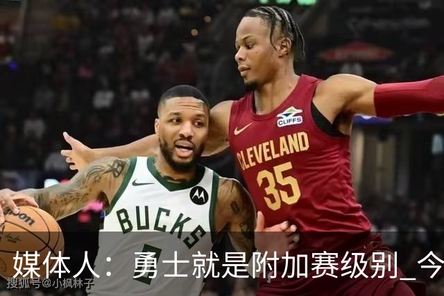 媒体人：勇士就是附加赛级别 今夏没操作能让他们冲西部前5