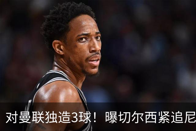 对曼联独造3球！曝切尔西紧追尼科帕斯 转会费预计破亿