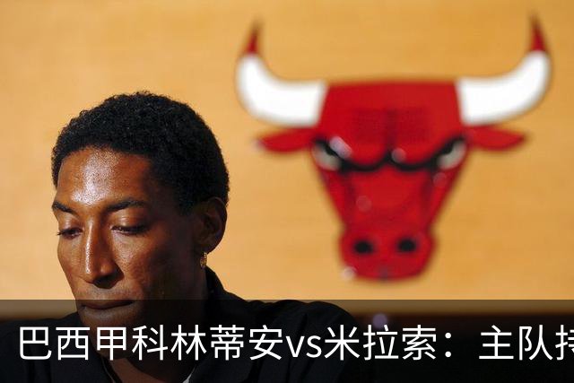 巴西甲科林蒂安vs米拉索：主队持续下跌，明天主场可能爆冷