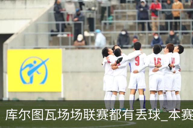 库尔图瓦场场联赛都有丢球 本赛季还未能做到零封