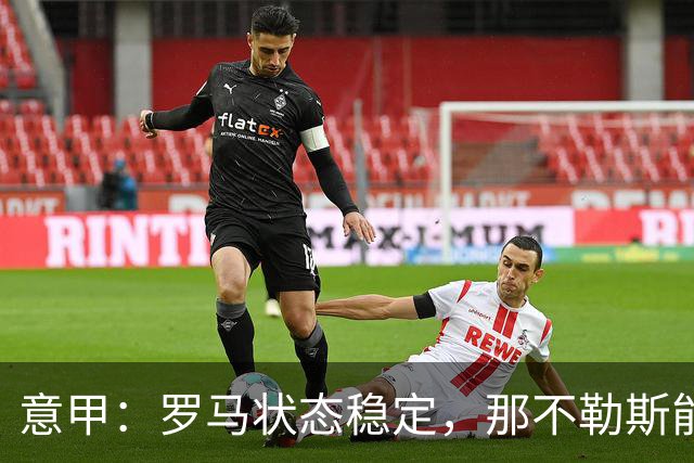 意甲：罗马状态稳定，那不勒斯能否顶住压力？那不勒斯VS罗马