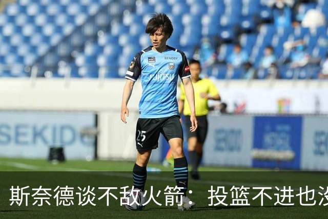 斯奈德谈不敌火箭：投篮不进也没放弃 我们本可以早早崩盘
