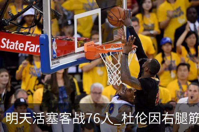 明天活塞客战76人 杜伦因右腿筋拉伤缺阵 奥萨尔出战成疑