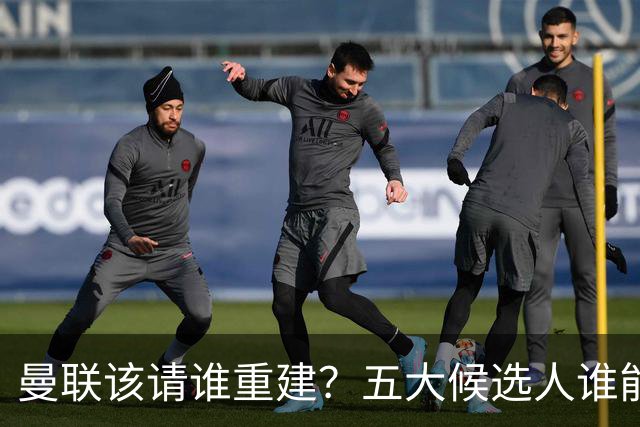 曼联该请谁重建？五大候选人谁能药到病除？