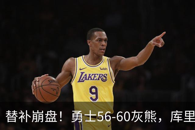 替补崩盘！勇士56-60灰熊，库里10+3 布泽尔14+5+2！