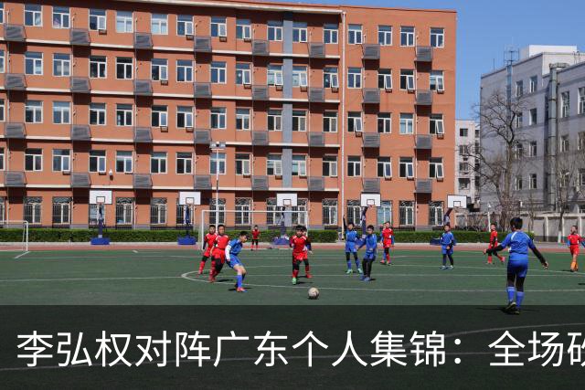 李弘权对阵广东个人集锦：全场砍下27分6篮板7三分