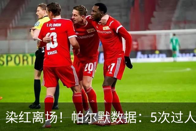 染红离场！帕尔默数据：5次过人1次成功，2次关键传球，获评6.2分
