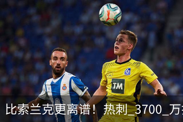 比索兰克更离谱！热刺 3700 万打水漂，西甲神锋来英超直接哑火