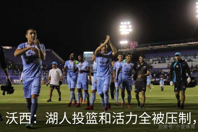沃西：湖人投篮和活力全被压制，决胜时刻只能勉强投三分