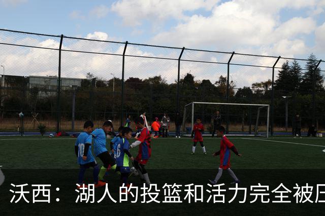 沃西：湖人的投篮和活力完全被压制了 决胜时刻被迫勉强出手三分