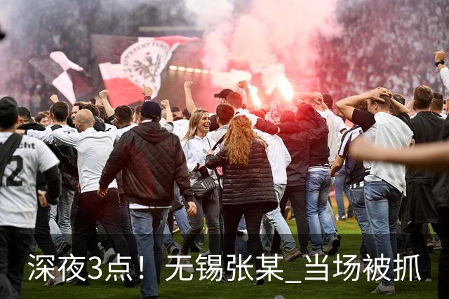 深夜3点！无锡张某 当场被抓