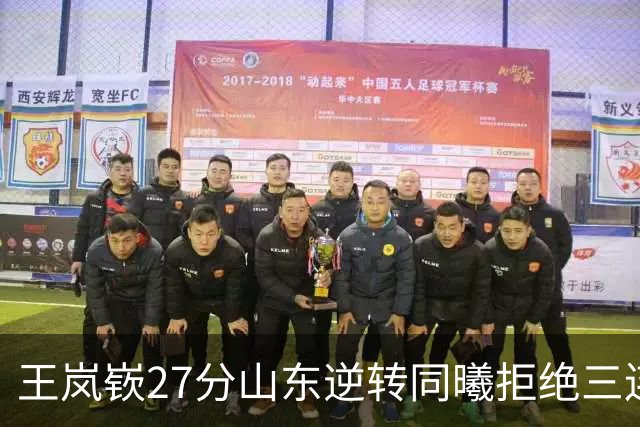 王岚嵚27分山东逆转同曦拒绝三连败，班顿2分离队倒计时