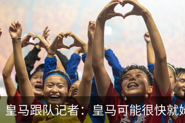 皇马跟队记者：皇马可能很快就姆巴佩和中国相关事件发表声明