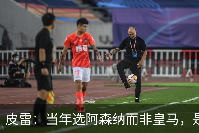 皮雷：当年选阿森纳而非皇马，是最正确的决定