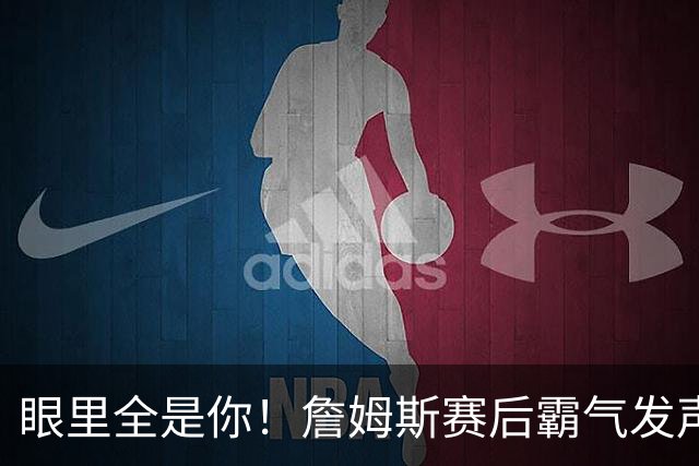 眼里全是你！詹姆斯赛后霸气发声，盛赞马克西敬业，纳斯一顿猛夸