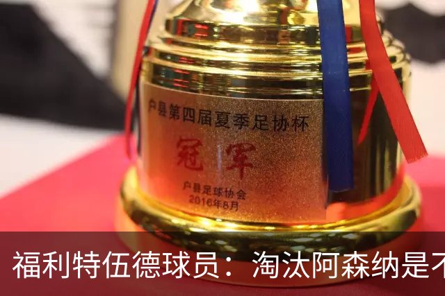 福利特伍德球员：淘汰阿森纳是不可思议时刻，我们点球踢得很棒