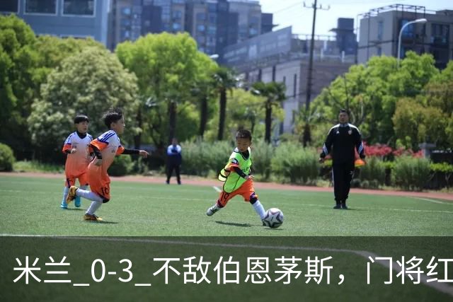 米兰 0‑3 不敌伯恩茅斯，门将红点，旧将阿德利轰世界波