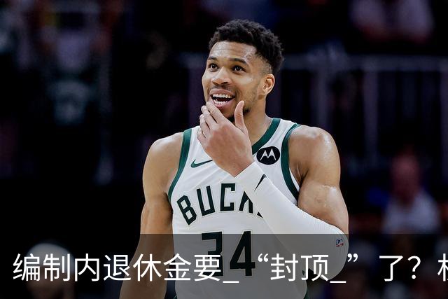 编制内退休金要 “封顶 ”了？机关事业单位以后退休没那么香了