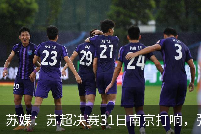 苏媒：苏超决赛31日南京打响，张雨霏等名将将现身现场