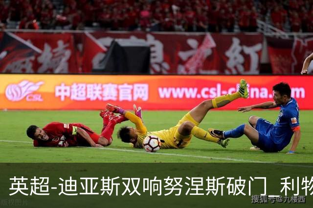 英超-迪亚斯双响努涅斯破门 利物浦3-0伯恩茅斯