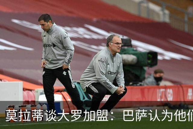 莫拉蒂谈大罗加盟：巴萨认为他们定价很高，但在我看来并非如此