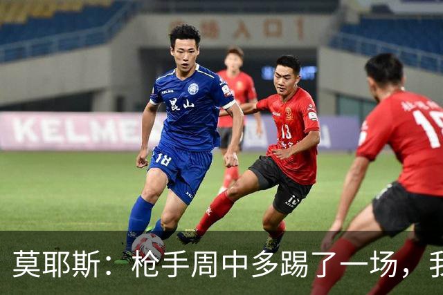 莫耶斯：枪手周中多踢了一场，我们要争取利用好这一点