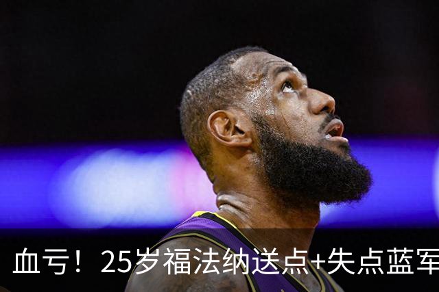 血亏！25岁福法纳送点+失点蓝军出局，8000万购入周薪22万队内第4