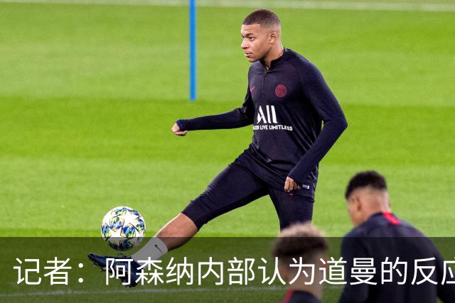 记者：阿森纳内部认为道曼的反应是受上赛季脚踝重伤经历影响