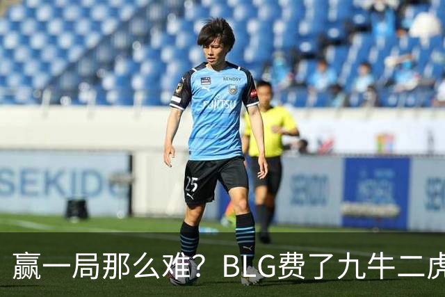 赢一局那么难？BLG费了九牛二虎之力险胜KC！