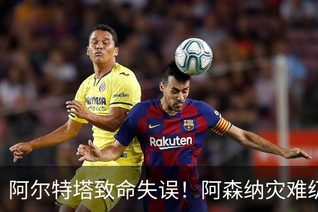 阿尔特塔致命失误！阿森纳灾难级水货被力保！枪手必须尽快换掉他