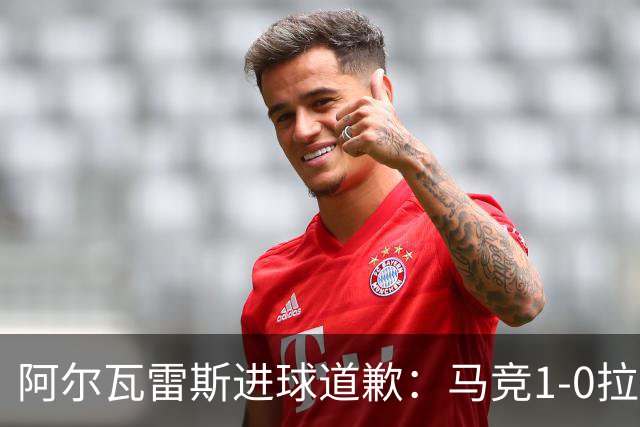 阿尔瓦雷斯进球道歉：马竞1-0拉科鲁尼亚背后的和解