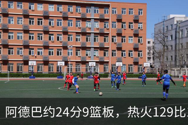 阿德巴约24分9篮板，热火129比117送老鹰赛季首败