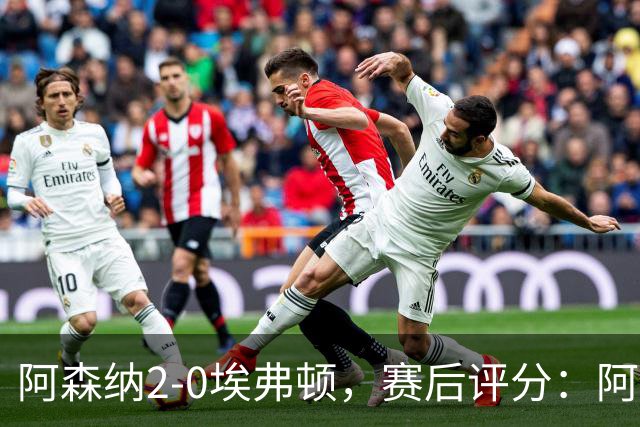阿森纳2-0埃弗顿，赛后评分：阿森纳6号排第一