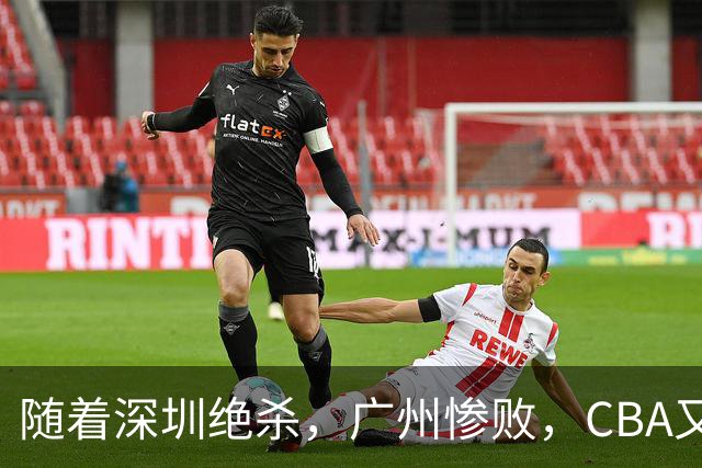 随着深圳绝杀，广州惨败，CBA又乱了！宏远跌出前十，广东三队难兄难弟