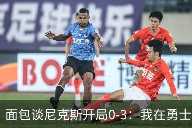 面包谈尼克斯开局0-3：我在勇士学到 有时被打中头部可能并非坏事