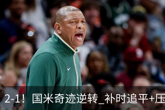 2-1！国米奇迹逆转 补时追平+压哨点球绝杀 开局8轮不败领跑意甲
