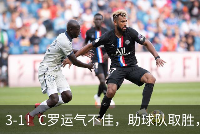 3-1！C罗运气不佳，助球队取胜，破门+进球被吹+中柱，第982球