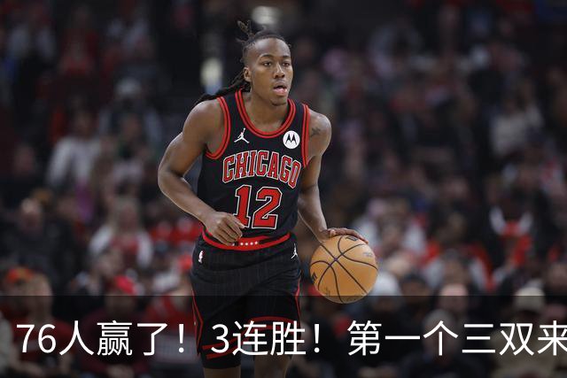 76人赢了！3连胜！第一个三双来了，28+11+10...