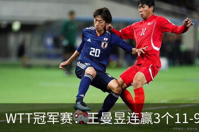 WTT冠军赛：王曼昱连赢3个11-9开门红！淘汰埃及名将晋级16强